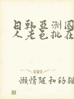 日韩亚洲国产成人老色批在线