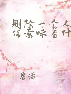 删除一个人的微信意味着什么