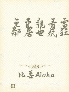 免费观看电视剧邻居也疯狂