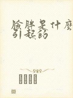 脸胖是什么原因引起的