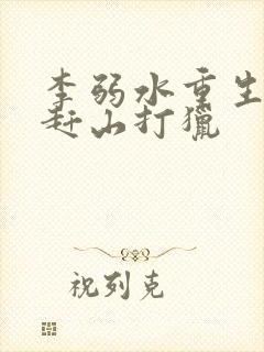 李弱水重生东北赶山打猎