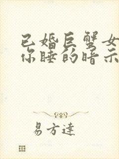 已婚巨蟹女想被你睡的暗示