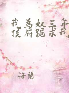 我为奴三年后全侯府跪求我原谅的小说