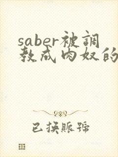 saber被调教成肉奴的最新章节