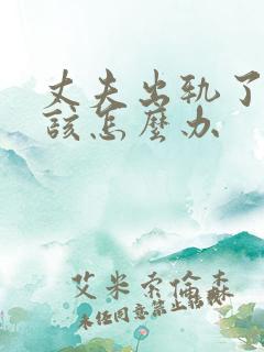 丈夫出轨了,我该怎么办