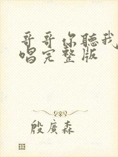 哥哥你听我说原唱完整版