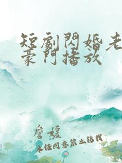 短剧闪婚老公是豪门播放