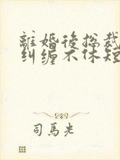 离婚后总裁前夫纠缠不休短剧在线观看