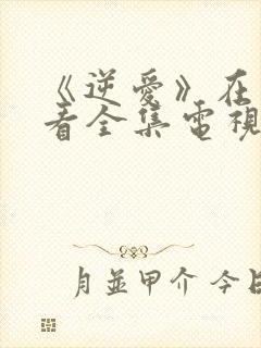 《逆爱》在线观看全集电视剧完整版