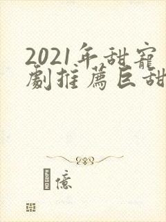 2021年甜宠剧推荐巨甜