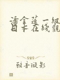 潘金莲一级淫片日本在线观看