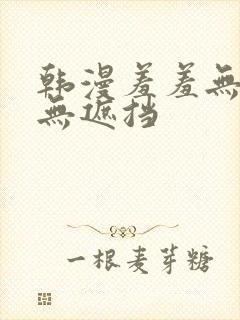 韩漫羞羞无删减无遮挡