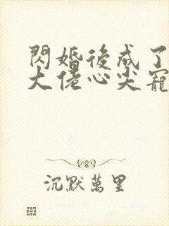 闪婚后成了满级大佬心尖宠短剧免费观看