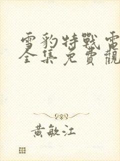 雪豹特战电视剧全集免费观看