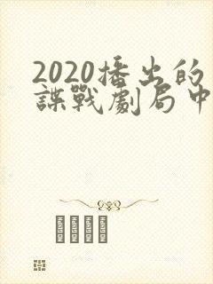 2020播出的谍战剧局中人