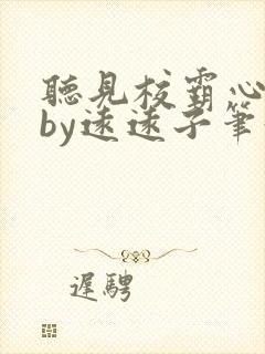 听见校霸心声后by远远子笔趣阁小说最