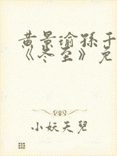 黄景瑜孙千新剧《冬至》免费观看