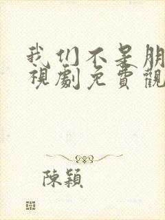 我们不是朋友电视剧免费观看全集