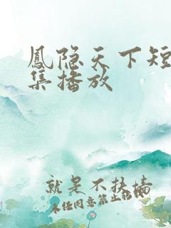 凤隐天下短剧全集播放