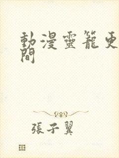 动漫灵笼更新时间