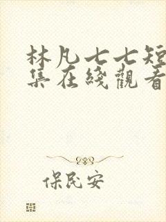 林凡七七短剧全集在线观看