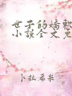 世子的娇软美人小说全文免费阅读
