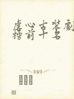 虐心古装剧排行榜前十名