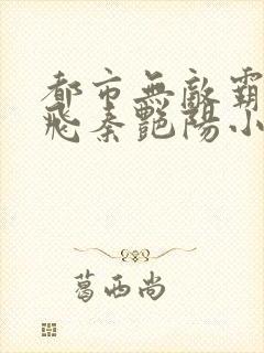 都市无敌霸主杨飞秦艳阳小说