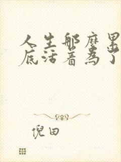 人生那么累 到底活着为了什么