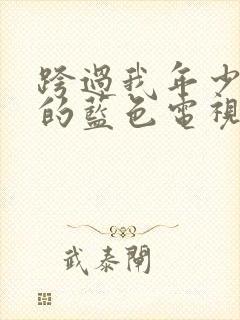 跨过我年少时光的蓝色电视剧免费观看