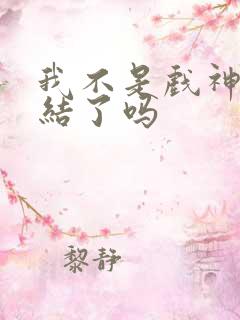 我不是戏神快完结了吗