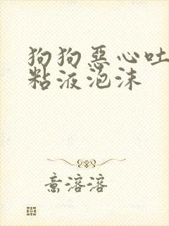 狗狗恶心吐白色粘液泡沫