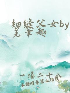 细缝父女by孔羌笔趣