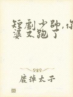 短剧少帅,你老婆又跑了