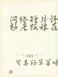 网络短片怦然心动老板娘在线观看