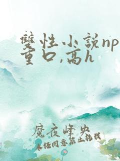 双性小说np,重口,高h