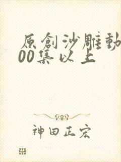 原创沙雕动画100集以上