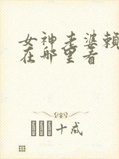 女神老婆赖上我在哪里看