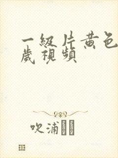 一级片黄色18岁视频