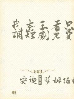 我本王者只是低调短剧免费观看