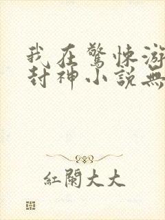 我在惊悚游戏里封神小说无删减