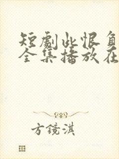 短剧此恨负流年全集播放在线观看