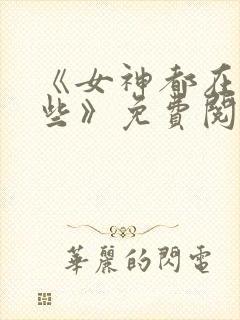 《女神都在看这些》免费阅读漫画