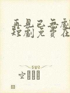 再见已无剧中人短剧免费在线观看