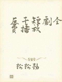 反千短剧全集免费播放