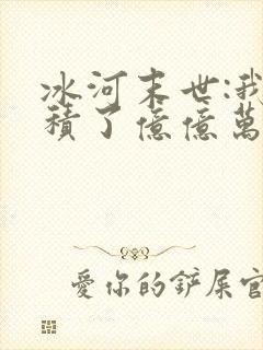 冰河末世:我囤积了亿亿万物资全本阅读