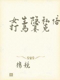 女生隐私倍位不打马赛克