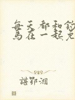 每天都和钓系竹马在一起免费阅读