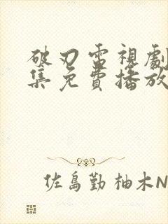 破刃电视剧40集免费播放