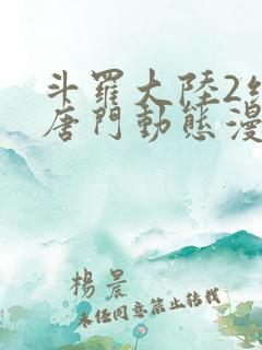 斗罗大陆2绝世唐门动态漫画第一季免费观看